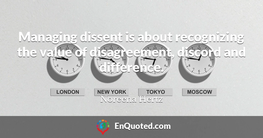 Managing dissent is about recognizing the value of disagreement, discord and difference.