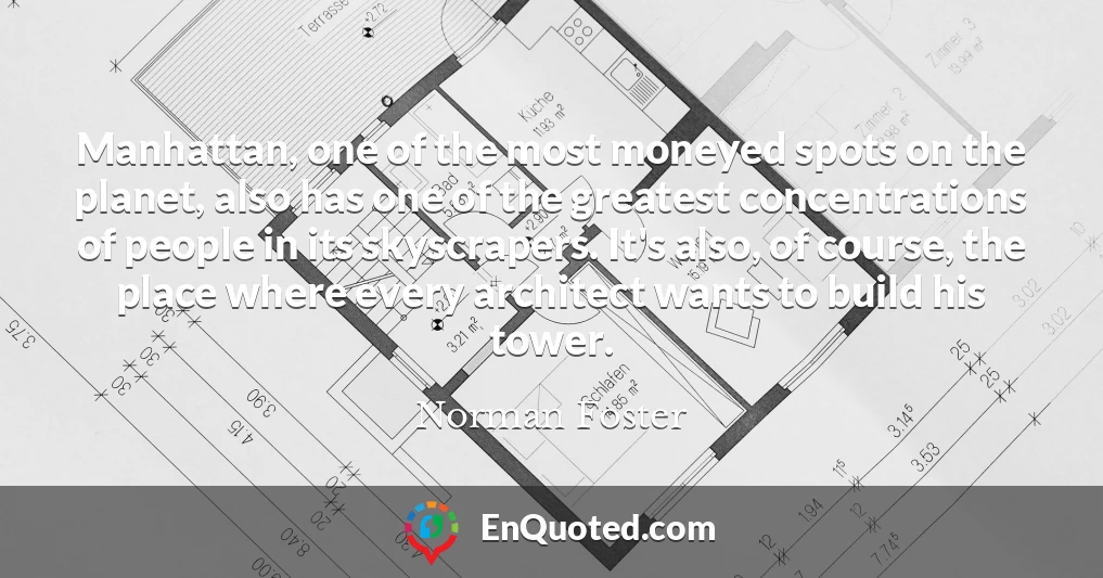Manhattan, one of the most moneyed spots on the planet, also has one of the greatest concentrations of people in its skyscrapers. It's also, of course, the place where every architect wants to build his tower.