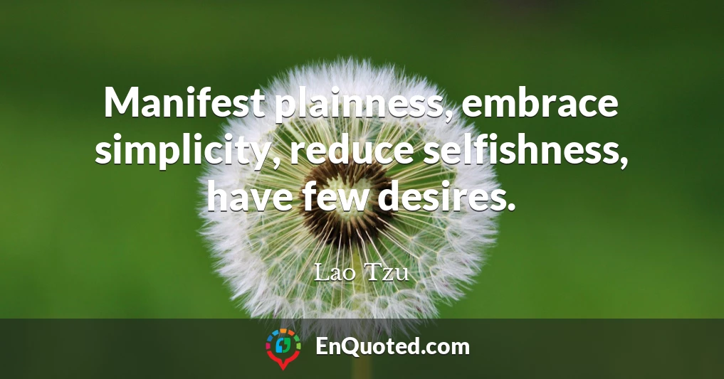 Manifest plainness, embrace simplicity, reduce selfishness, have few desires.