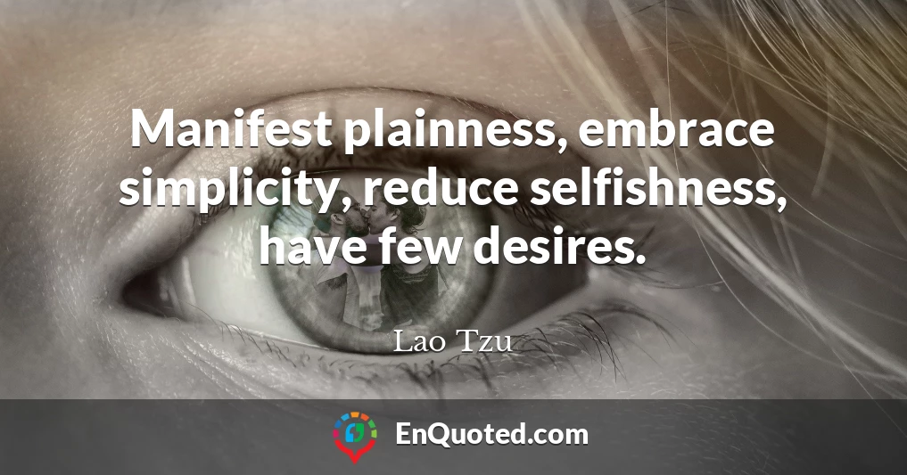 Manifest plainness, embrace simplicity, reduce selfishness, have few desires.