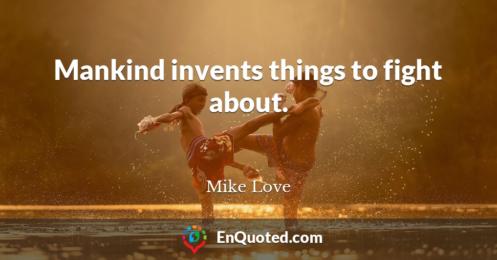 Mankind invents things to fight about.
