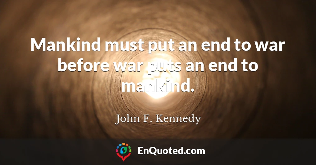 Mankind must put an end to war before war puts an end to mankind.