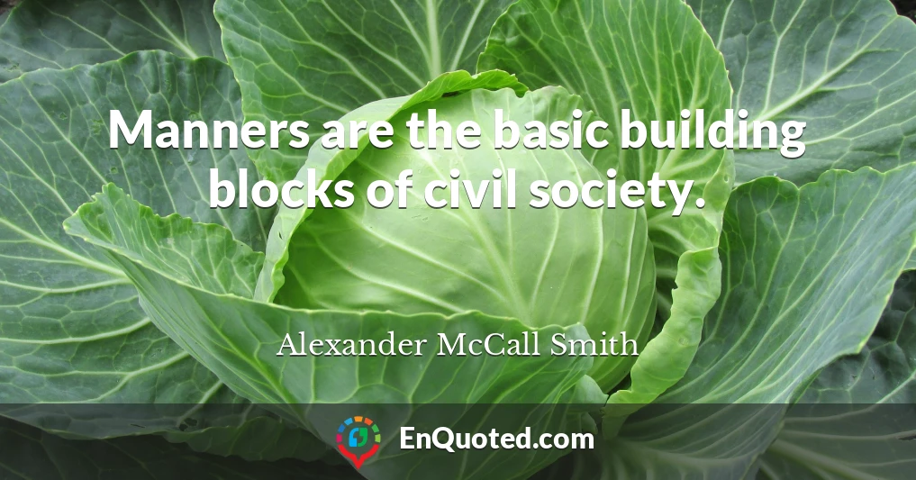 Manners are the basic building blocks of civil society.
