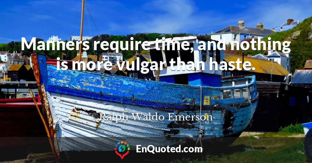 Manners require time, and nothing is more vulgar than haste.