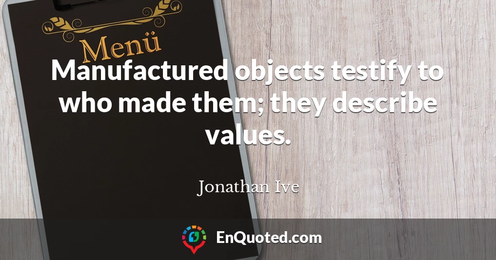Manufactured objects testify to who made them; they describe values.