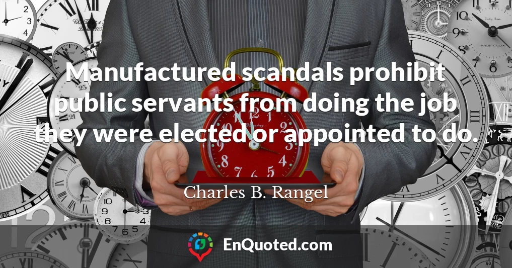 Manufactured scandals prohibit public servants from doing the job they were elected or appointed to do.
