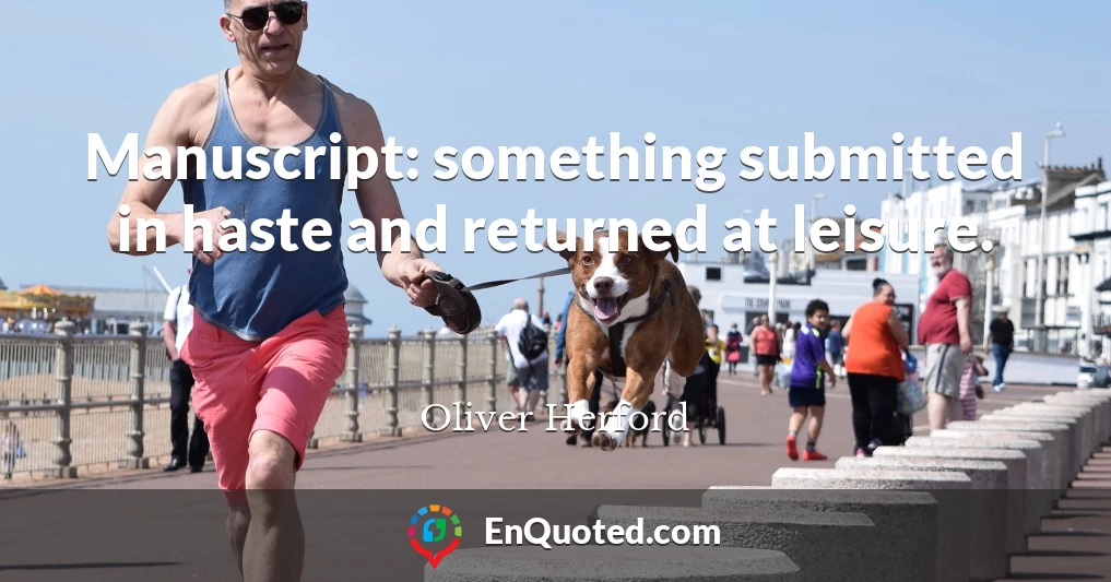Manuscript: something submitted in haste and returned at leisure.
