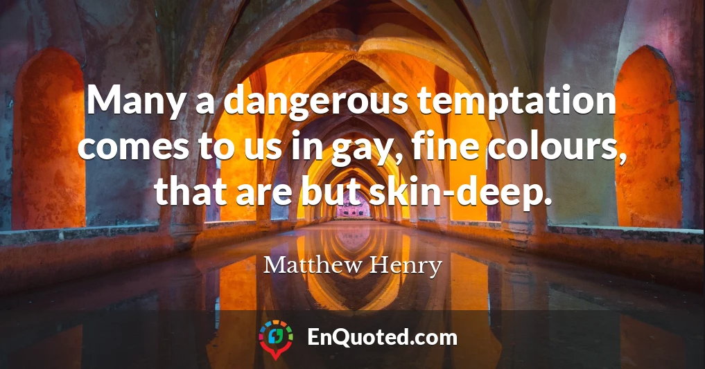 Many a dangerous temptation comes to us in gay, fine colours, that are but skin-deep.