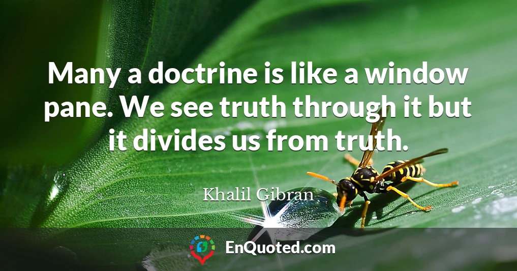 Many a doctrine is like a window pane. We see truth through it but it divides us from truth.