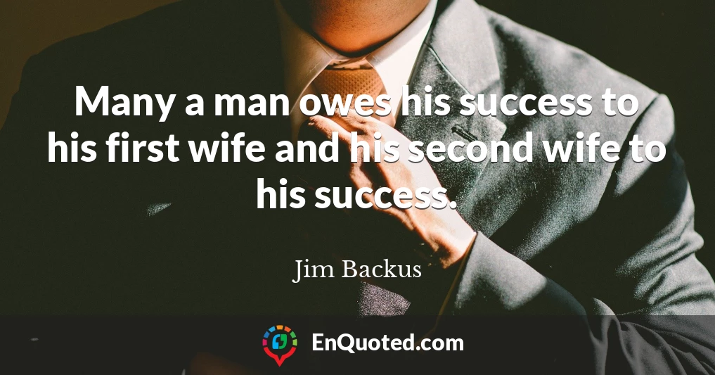 Many a man owes his success to his first wife and his second wife to his success.