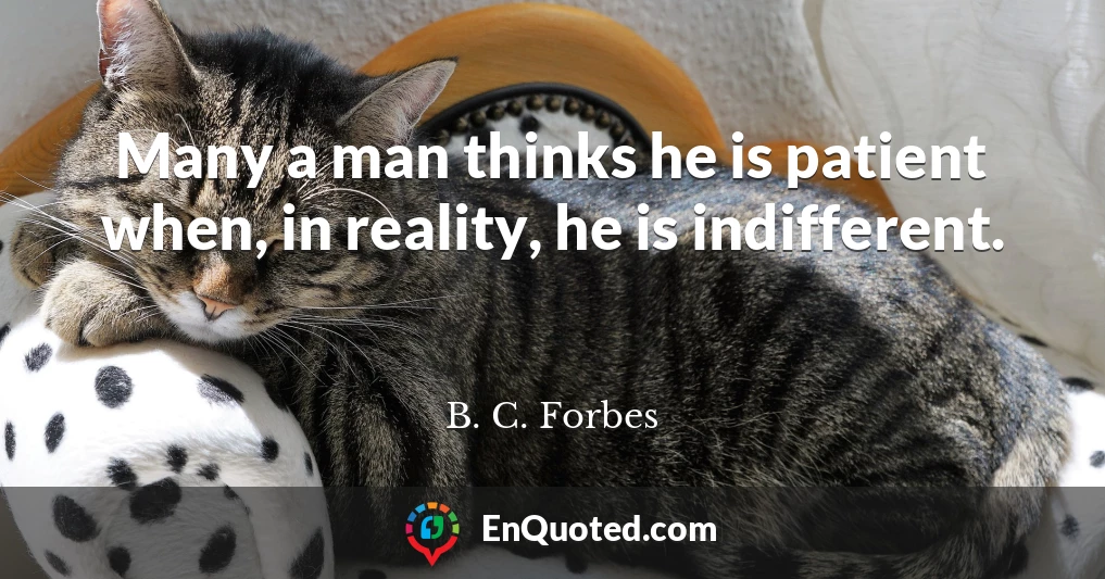 Many a man thinks he is patient when, in reality, he is indifferent.