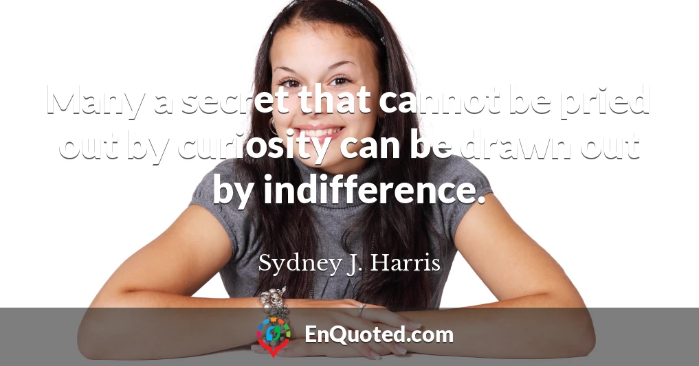 Many a secret that cannot be pried out by curiosity can be drawn out by indifference.