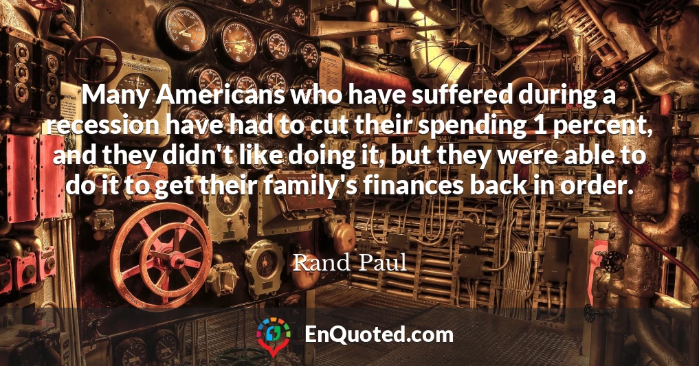 Many Americans who have suffered during a recession have had to cut their spending 1 percent, and they didn't like doing it, but they were able to do it to get their family's finances back in order.