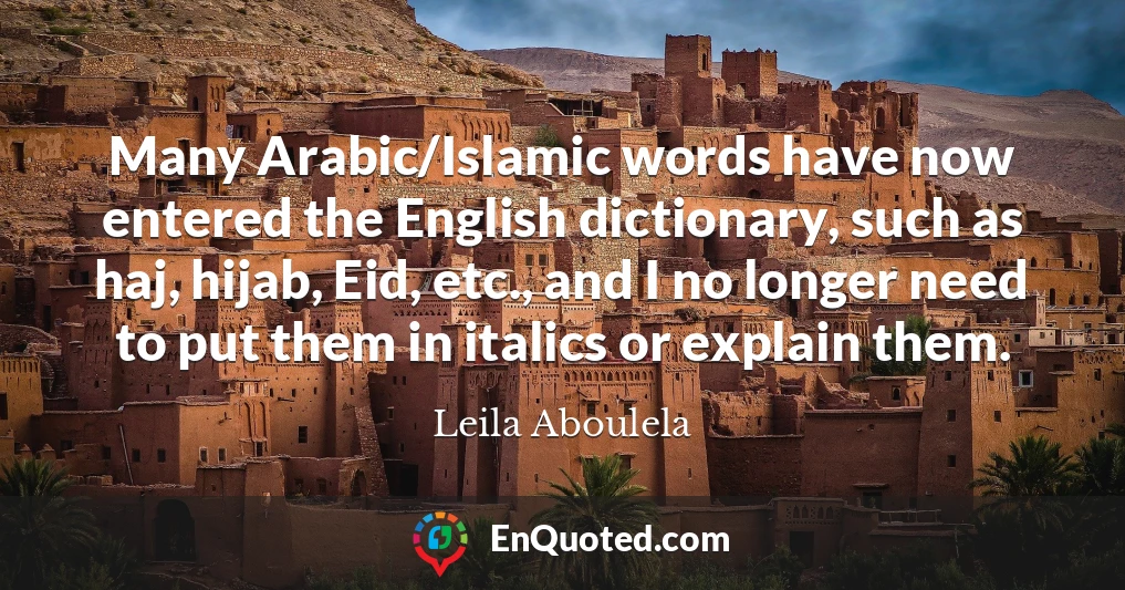 Many Arabic/Islamic words have now entered the English dictionary, such as haj, hijab, Eid, etc., and I no longer need to put them in italics or explain them.