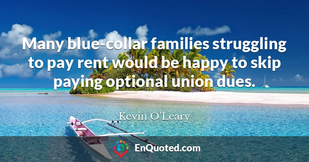 Many blue-collar families struggling to pay rent would be happy to skip paying optional union dues.