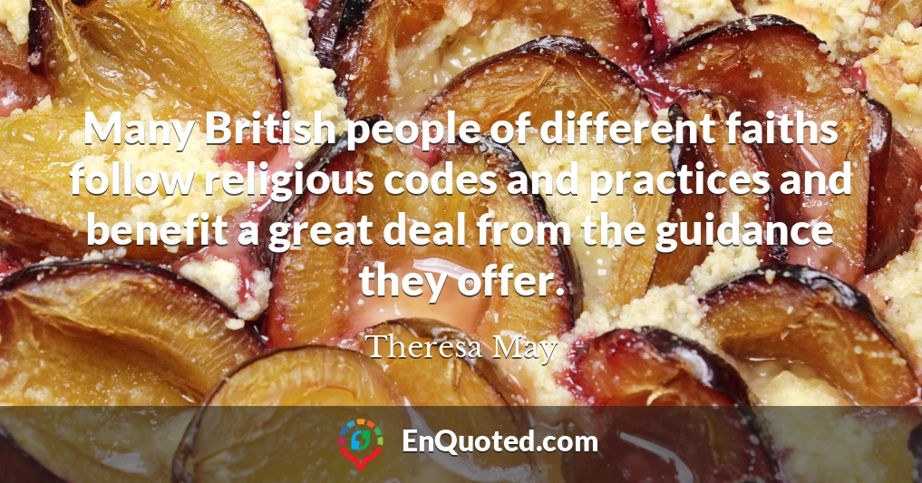 Many British people of different faiths follow religious codes and practices and benefit a great deal from the guidance they offer.