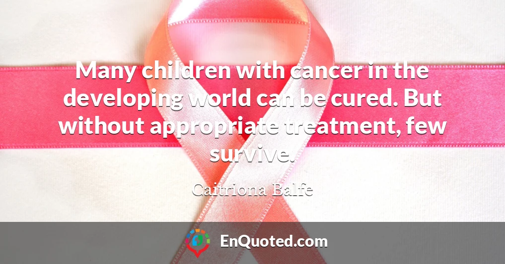 Many children with cancer in the developing world can be cured. But without appropriate treatment, few survive.