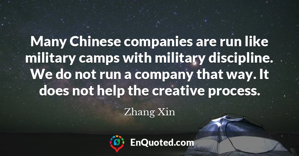 Many Chinese companies are run like military camps with military discipline. We do not run a company that way. It does not help the creative process.