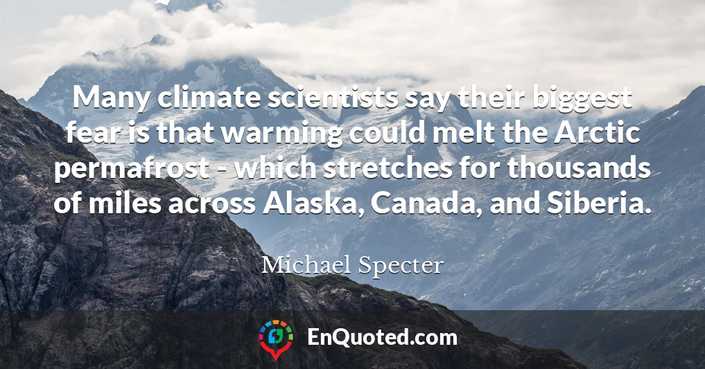 Many climate scientists say their biggest fear is that warming could melt the Arctic permafrost - which stretches for thousands of miles across Alaska, Canada, and Siberia.