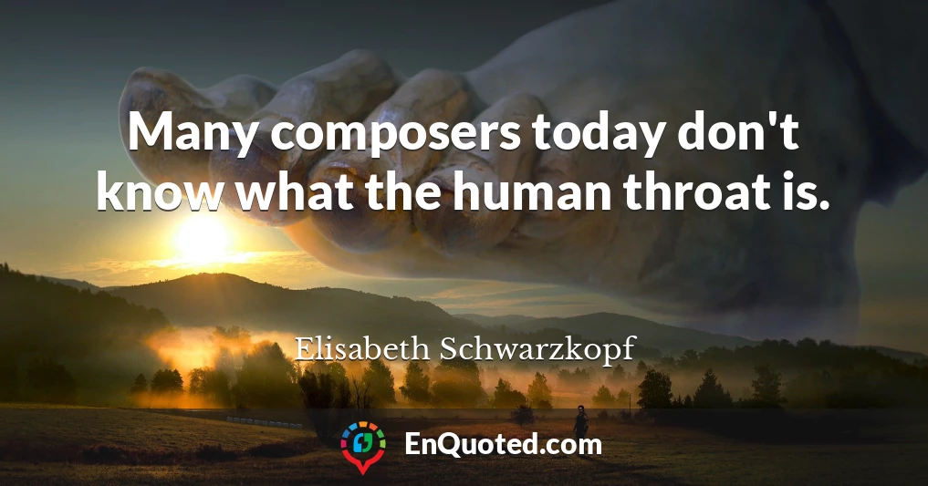 Many composers today don't know what the human throat is.