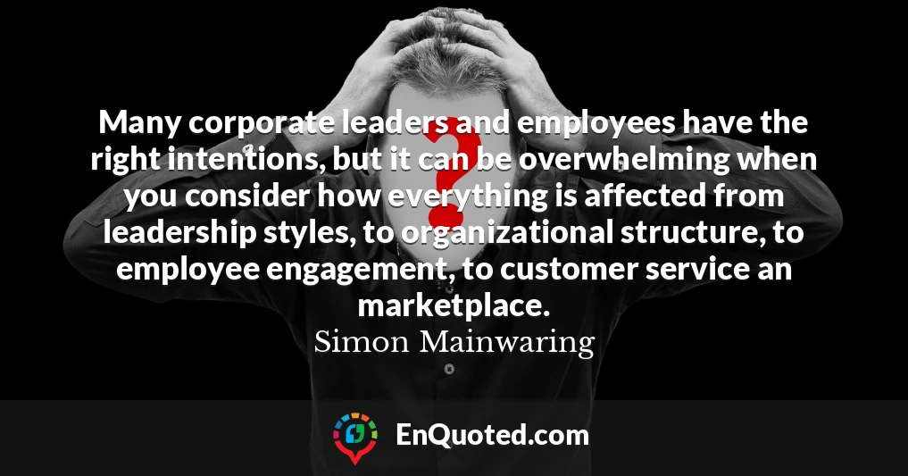 Many corporate leaders and employees have the right intentions, but it can be overwhelming when you consider how everything is affected from leadership styles, to organizational structure, to employee engagement, to customer service an marketplace.