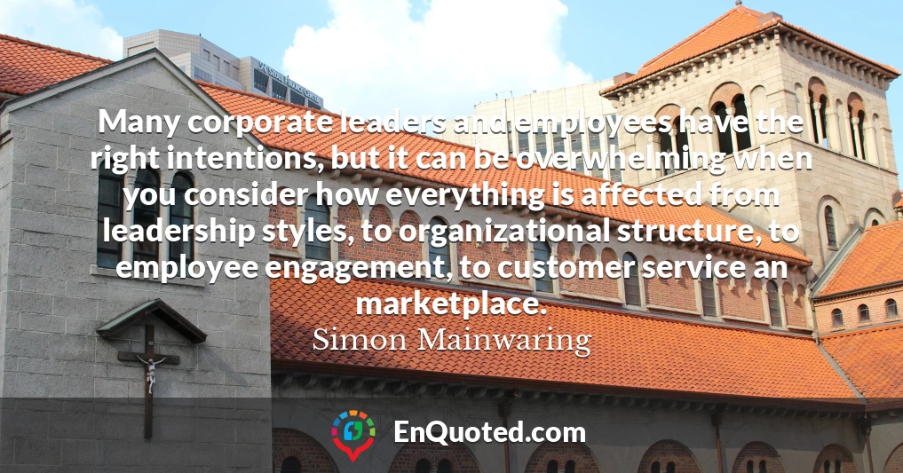 Many corporate leaders and employees have the right intentions, but it can be overwhelming when you consider how everything is affected from leadership styles, to organizational structure, to employee engagement, to customer service an marketplace.