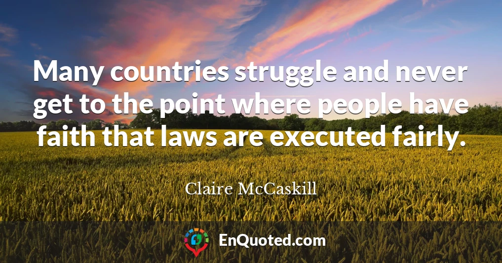 Many countries struggle and never get to the point where people have faith that laws are executed fairly.