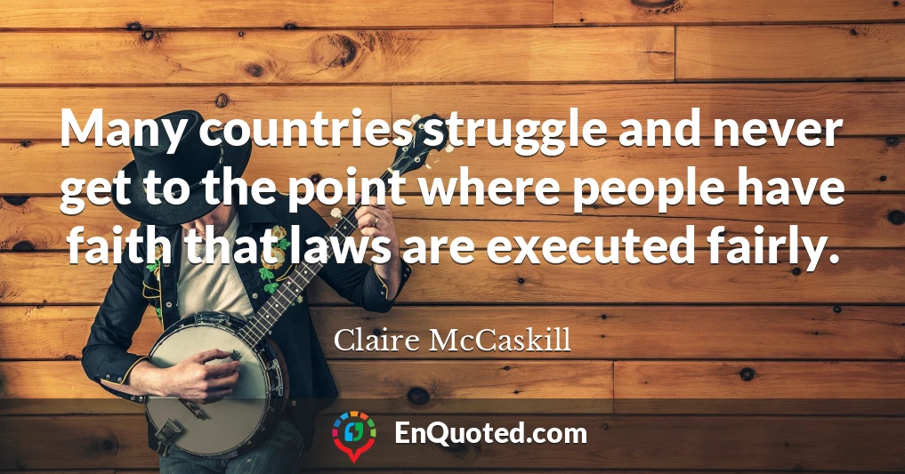 Many countries struggle and never get to the point where people have faith that laws are executed fairly.