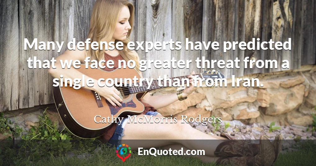Many defense experts have predicted that we face no greater threat from a single country than from Iran.