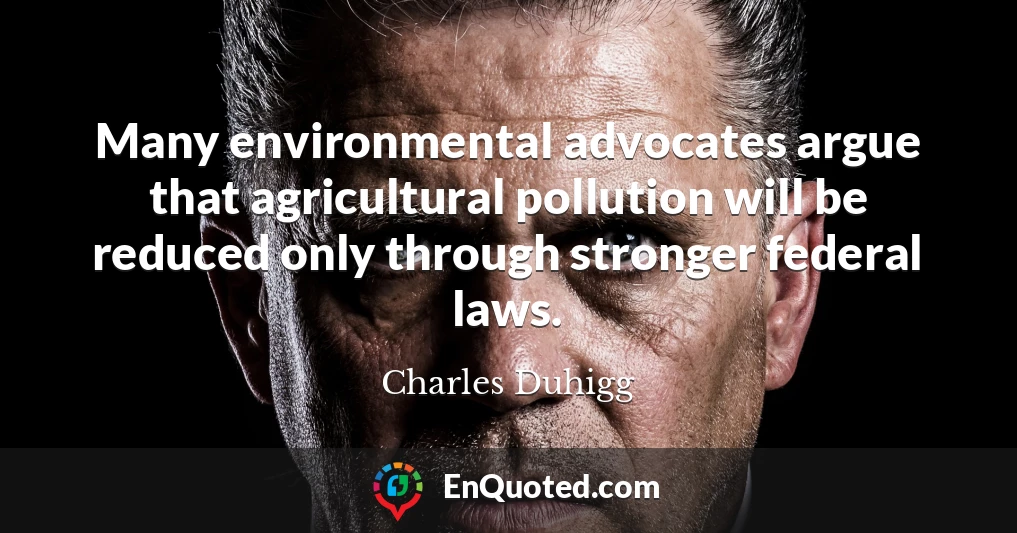 Many environmental advocates argue that agricultural pollution will be reduced only through stronger federal laws.