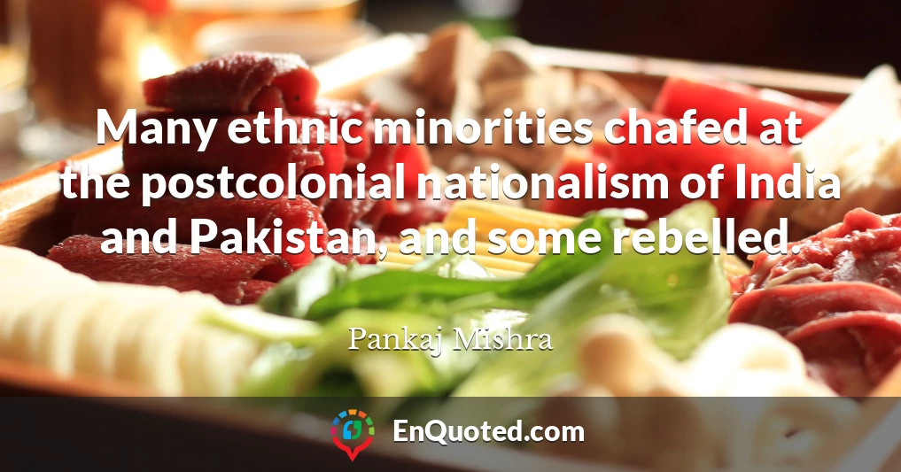 Many ethnic minorities chafed at the postcolonial nationalism of India and Pakistan, and some rebelled.