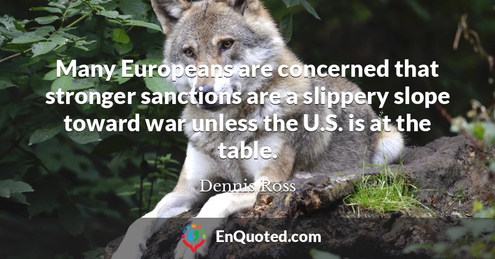 Many Europeans are concerned that stronger sanctions are a slippery slope toward war unless the U.S. is at the table.