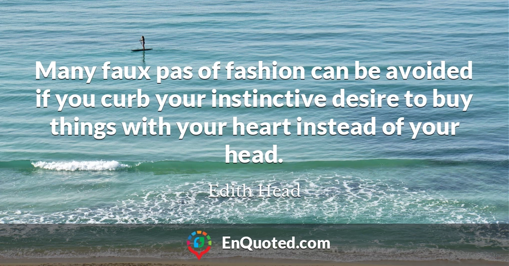 Many faux pas of fashion can be avoided if you curb your instinctive desire to buy things with your heart instead of your head.