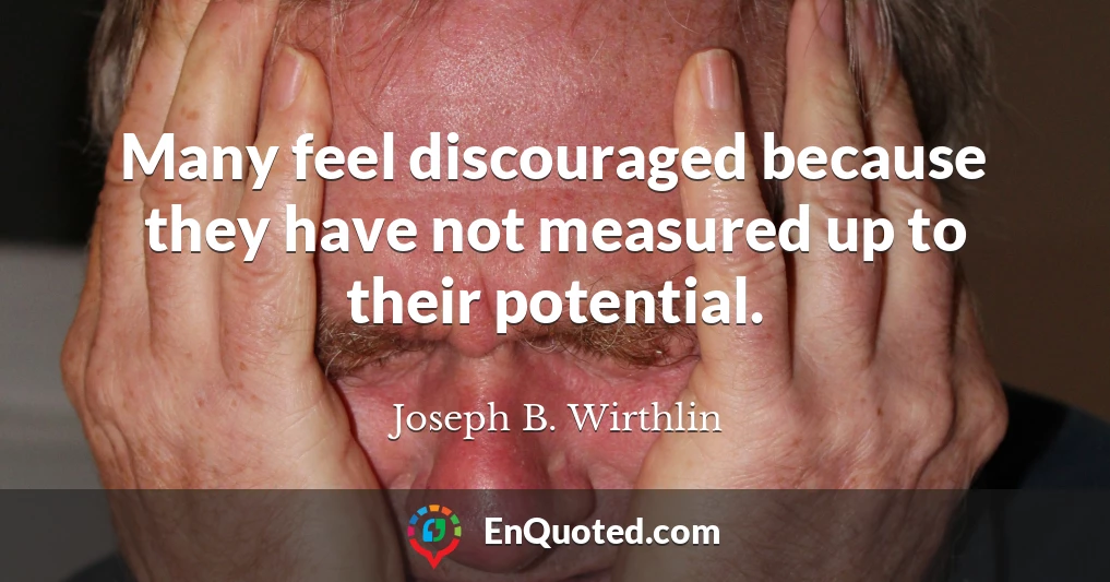 Many feel discouraged because they have not measured up to their potential.