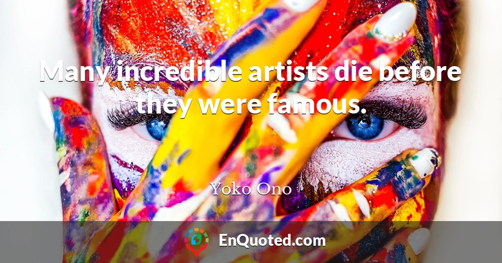 Many incredible artists die before they were famous.