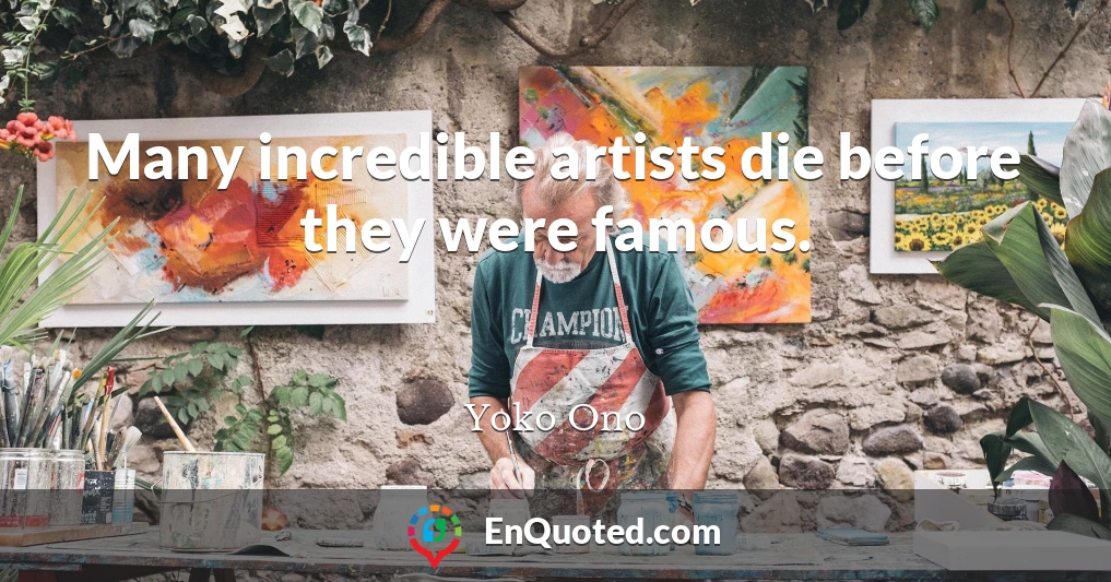 Many incredible artists die before they were famous.