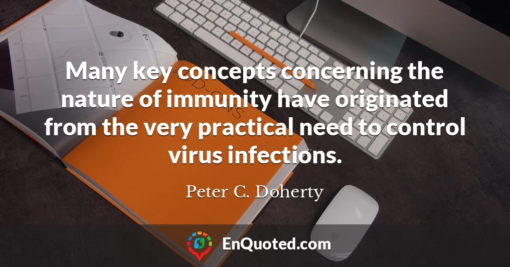 Many key concepts concerning the nature of immunity have originated from the very practical need to control virus infections.