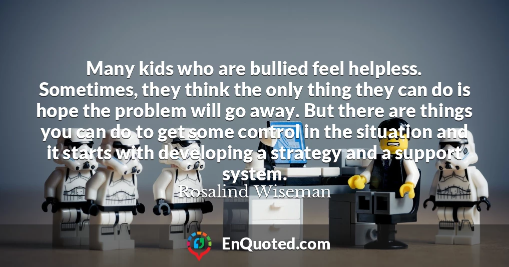 Many kids who are bullied feel helpless. Sometimes, they think the only thing they can do is hope the problem will go away. But there are things you can do to get some control in the situation and it starts with developing a strategy and a support system.