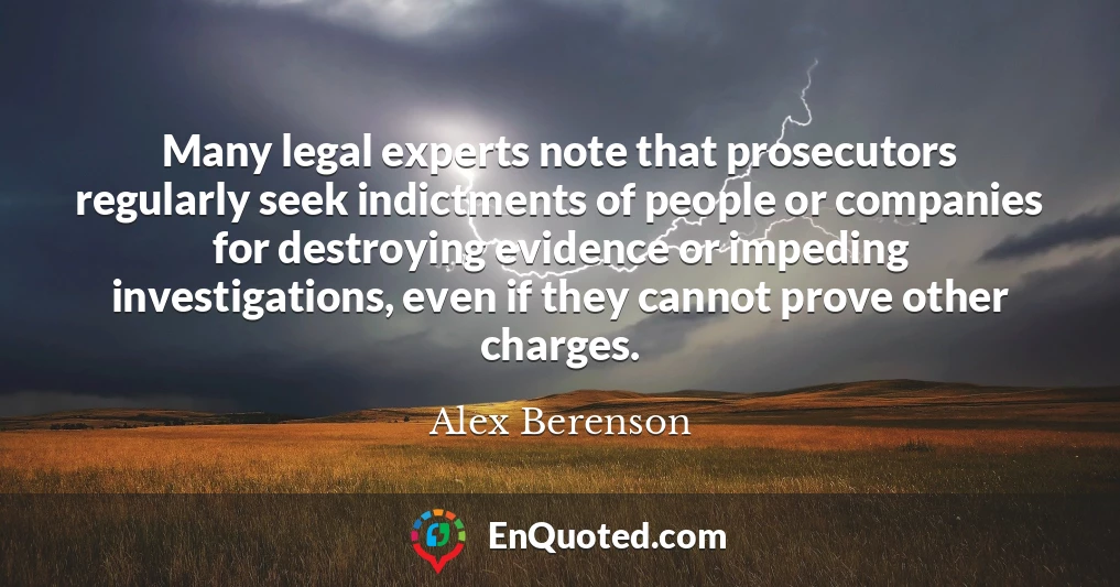 Many legal experts note that prosecutors regularly seek indictments of people or companies for destroying evidence or impeding investigations, even if they cannot prove other charges.