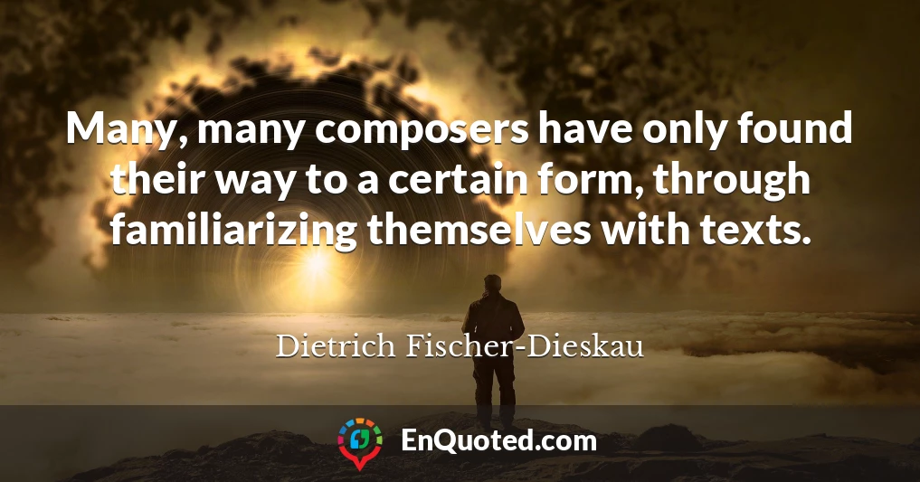 Many, many composers have only found their way to a certain form, through familiarizing themselves with texts.