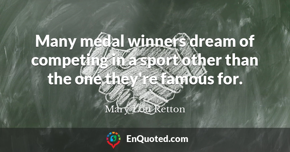 Many medal winners dream of competing in a sport other than the one they're famous for.