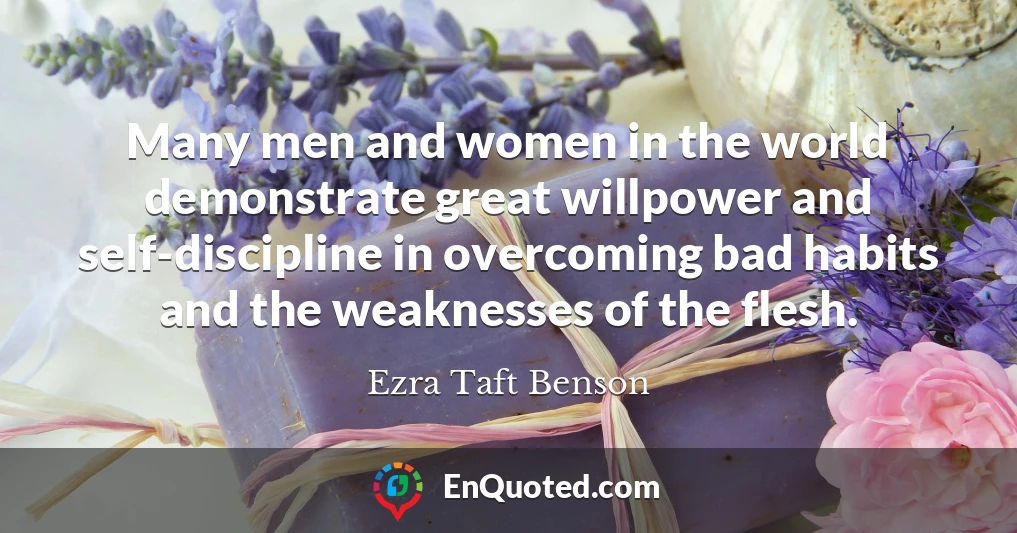 Many men and women in the world demonstrate great willpower and self-discipline in overcoming bad habits and the weaknesses of the flesh.