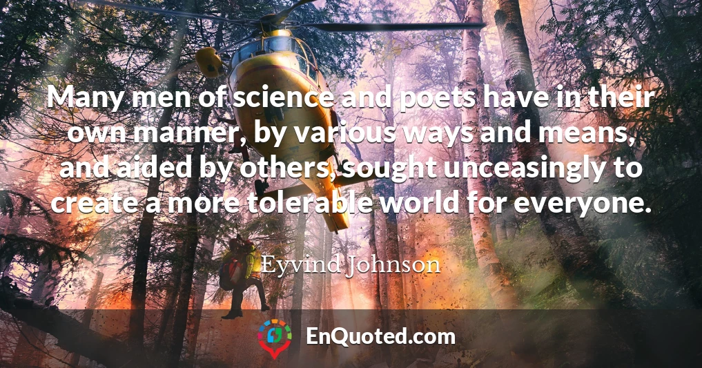 Many men of science and poets have in their own manner, by various ways and means, and aided by others, sought unceasingly to create a more tolerable world for everyone.