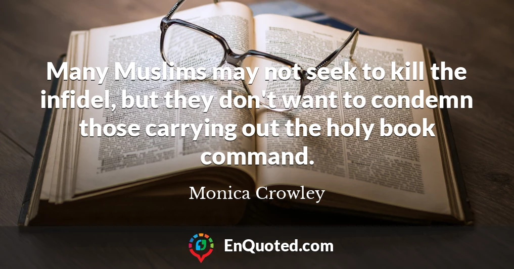 Many Muslims may not seek to kill the infidel, but they don't want to condemn those carrying out the holy book command.