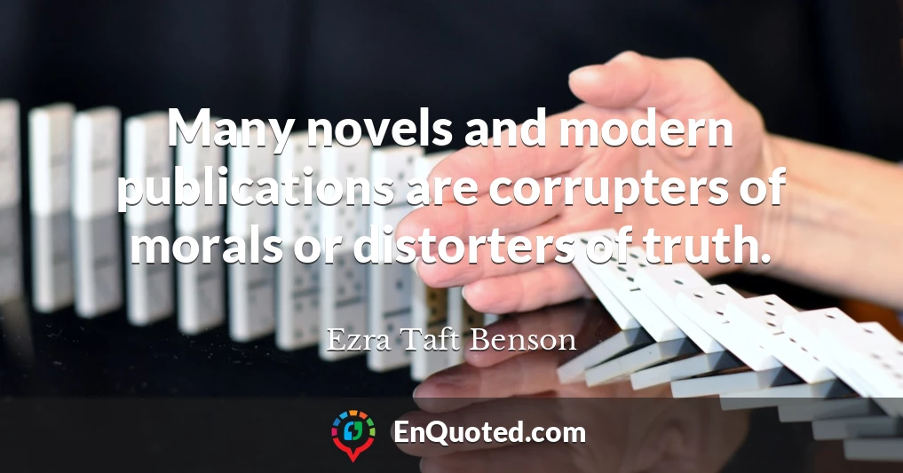 Many novels and modern publications are corrupters of morals or distorters of truth.