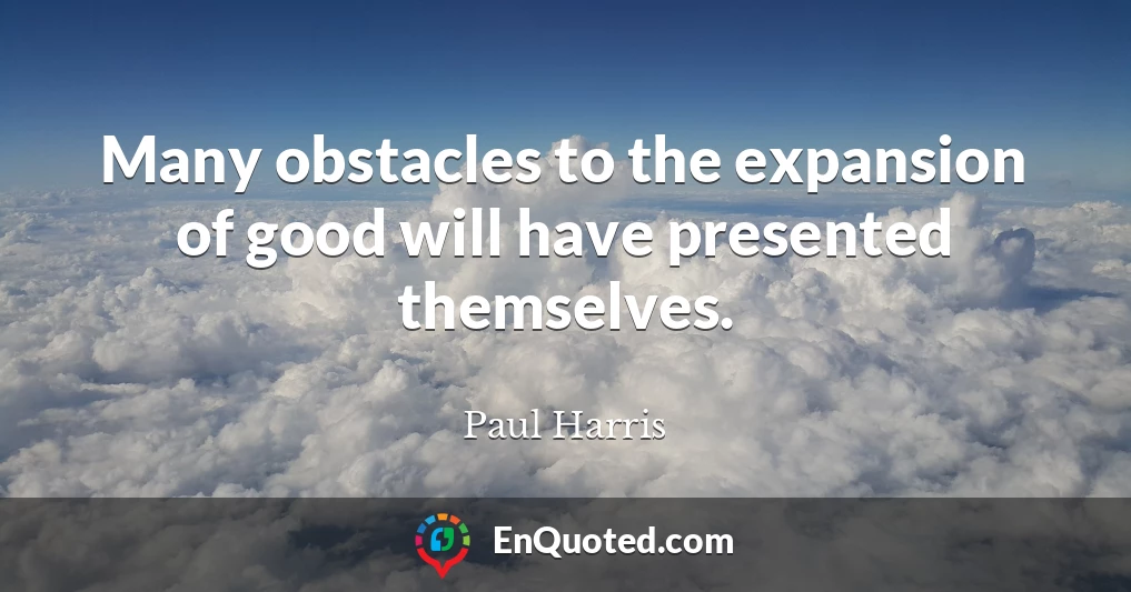Many obstacles to the expansion of good will have presented themselves.