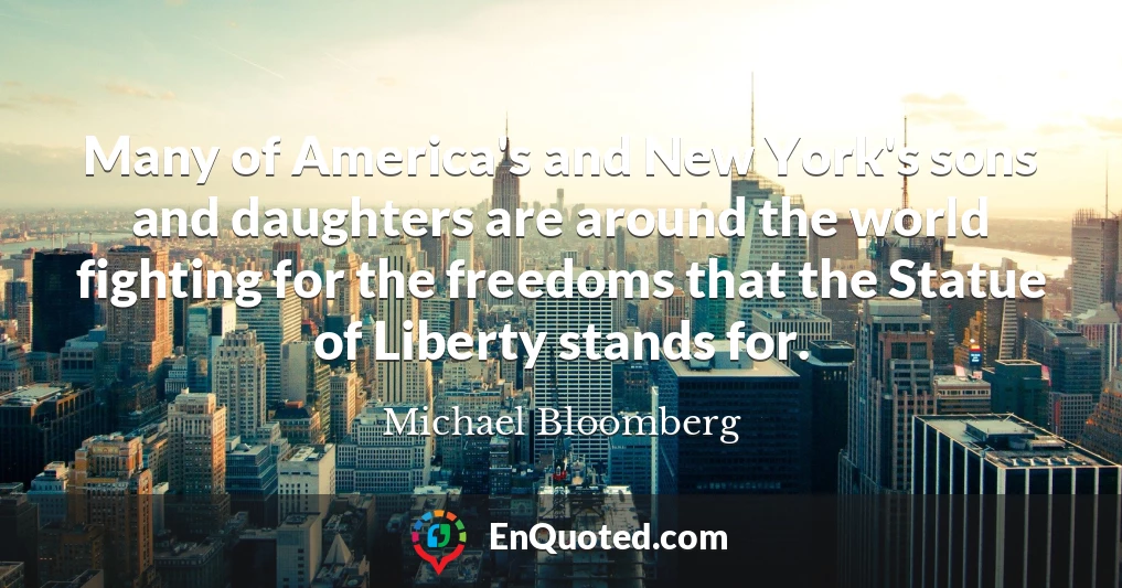 Many of America's and New York's sons and daughters are around the world fighting for the freedoms that the Statue of Liberty stands for.