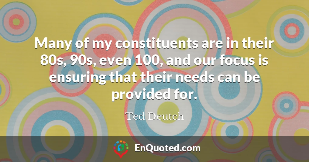 Many of my constituents are in their 80s, 90s, even 100, and our focus is ensuring that their needs can be provided for.