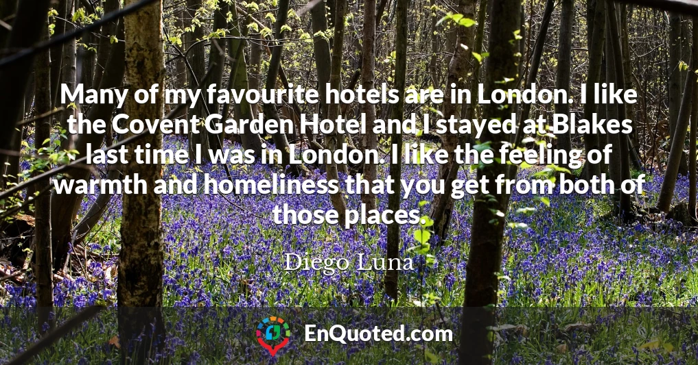Many of my favourite hotels are in London. I like the Covent Garden Hotel and I stayed at Blakes last time I was in London. I like the feeling of warmth and homeliness that you get from both of those places.