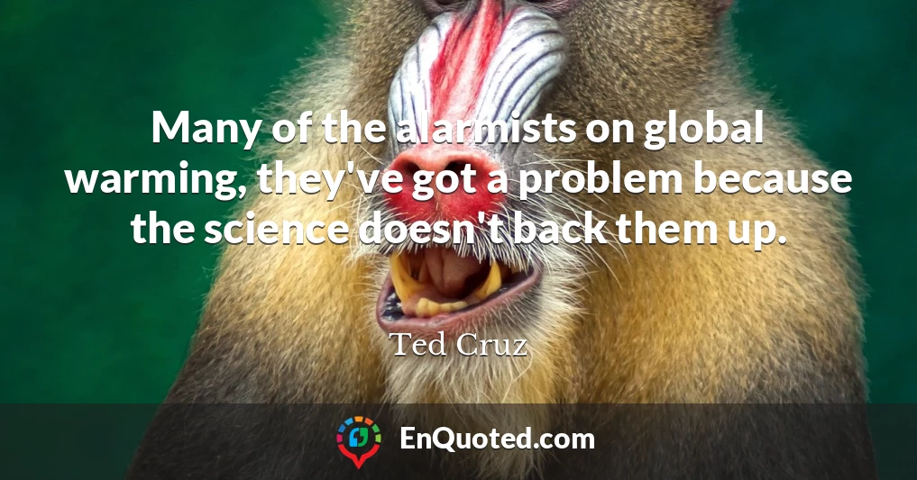 Many of the alarmists on global warming, they've got a problem because the science doesn't back them up.